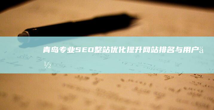 青岛专业SEO整站优化：提升网站排名与用户体验